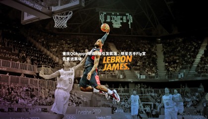 金年会入口_重庆QGhappy降级B组引发震荡，明星选手Fly宣告重返赛场