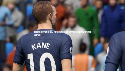 金年会官网-李铁畅谈主场优势，关键六分可期 阿兰因家庭团聚考虑重返巴西