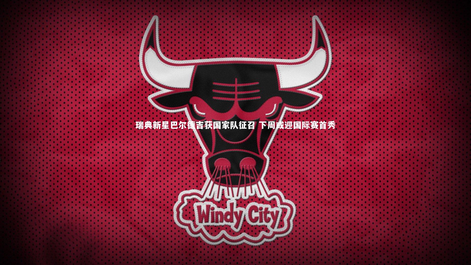 瑞典新星巴尔德吉获国家队征召 下周或迎国际赛首秀