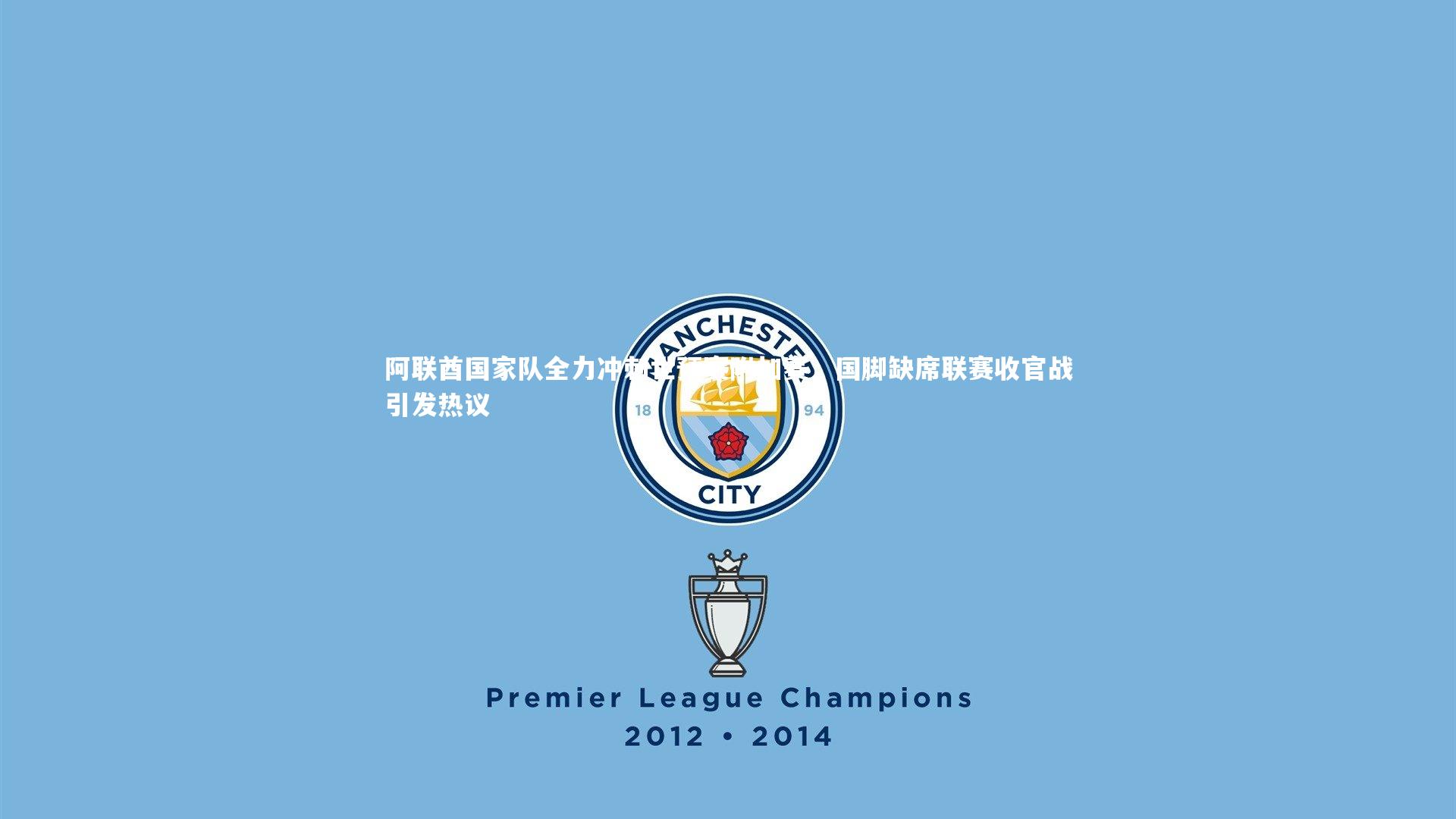 阿联酋国家队全力冲刺世预赛附加赛，国脚缺席联赛收官战引发热议